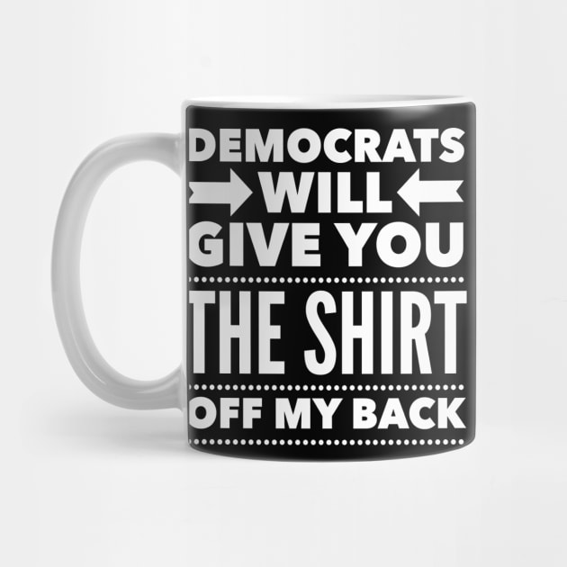 Democrats Will Give You The Shirt Off My Back by Flippin' Sweet Gear